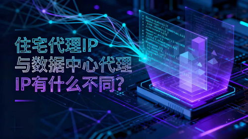 住宅代理IP與數(shù)據(jù)中心代理IP 互聯(lián)網(wǎng)數(shù)據(jù)服務(wù)中的核心差異與應(yīng)用選擇